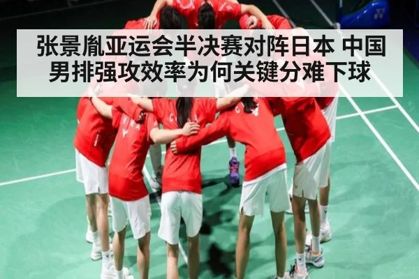 张景胤亚运会半决赛对阵日本 中国男排强攻效率为何关键分难下球