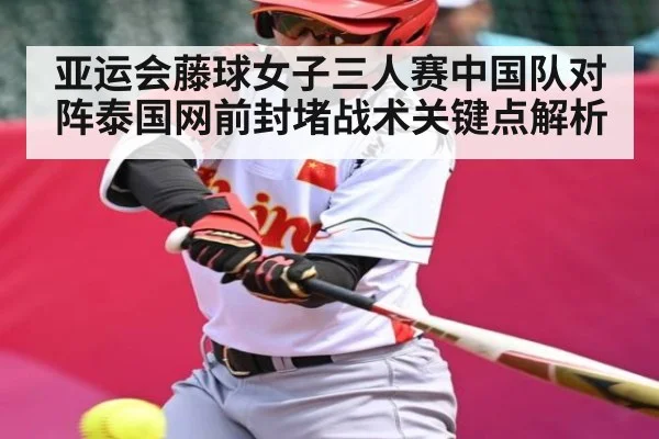 亚运会藤球女子三人赛中国队对阵泰国网前封堵战术关键点解析