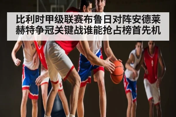 比利时甲级联赛布鲁日对阵安德莱赫特争冠关键战谁能抢占榜首先机