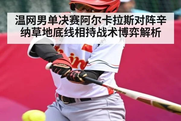 温网男单决赛阿尔卡拉斯对阵辛纳草地底线相持战术博弈解析