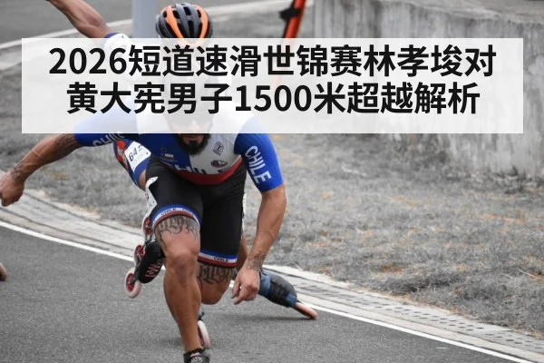 2026短道速滑世锦赛林孝埈对黄大宪男子1500米超越解析