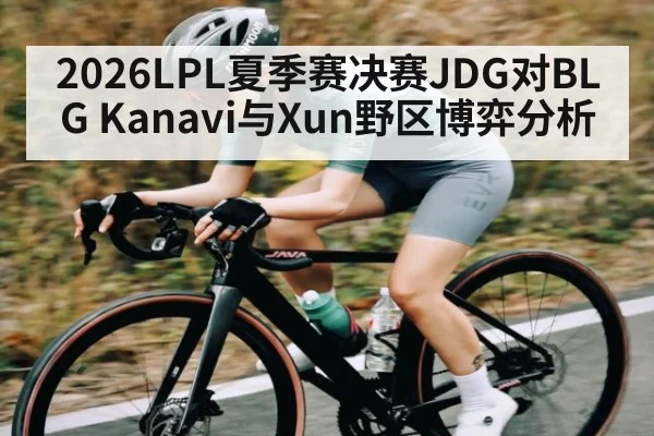 2026LPL夏季赛决赛JDG对BLG Kanavi与Xun野区博弈分析